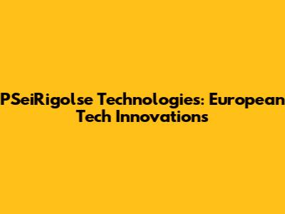 PSeiRigolse Technologies: European Tech Innovations