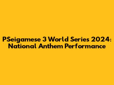 PSeigamese 3 World Series 2024: National Anthem Performance