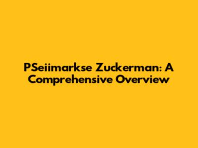 PSeiimarkse Zuckerman: A Comprehensive Overview