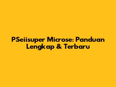 PSeiisuper Microse: Panduan Lengkap & Terbaru