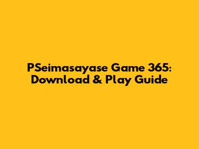 PSeimasayase Game 365: Download & Play Guide