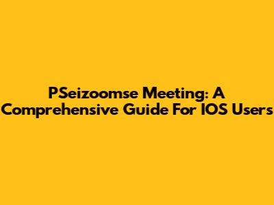 PSeizoomse Meeting: A Comprehensive Guide For IOS Users