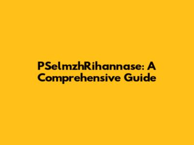 PSelmzhRihannase: A Comprehensive Guide