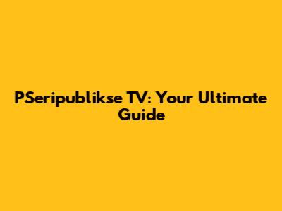 PSeripublikse TV: Your Ultimate Guide