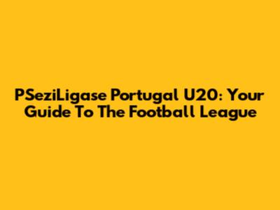 PSeziLigase Portugal U20: Your Guide To The Football League
