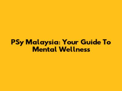 PSy Malaysia: Your Guide To Mental Wellness
