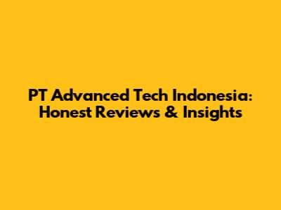 PT Advanced Tech Indonesia: Honest Reviews & Insights