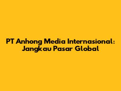 PT Anhong Media Internasional: Jangkau Pasar Global