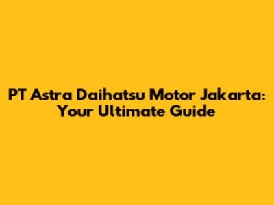 PT Astra Daihatsu Motor Jakarta: Your Ultimate Guide