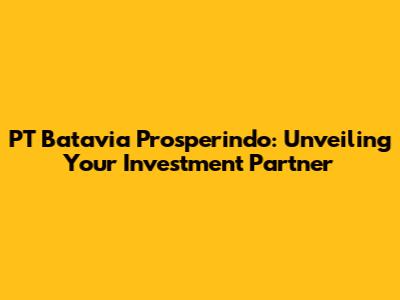 PT Batavia Prosperindo: Unveiling Your Investment Partner