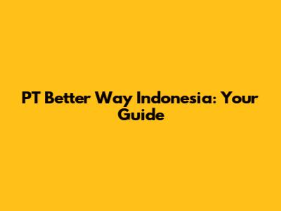 PT Better Way Indonesia: Your Guide