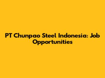 PT Chunpao Steel Indonesia: Job Opportunities