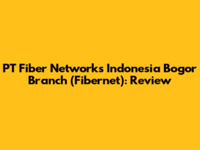 PT Fiber Networks Indonesia Bogor Branch (Fibernet): Review