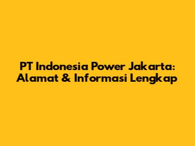 PT Indonesia Power Jakarta: Alamat & Informasi Lengkap