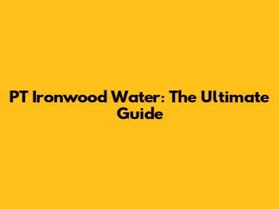 PT Ironwood Water: The Ultimate Guide