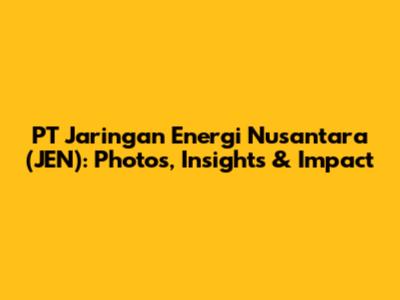 PT Jaringan Energi Nusantara (JEN): Photos, Insights & Impact