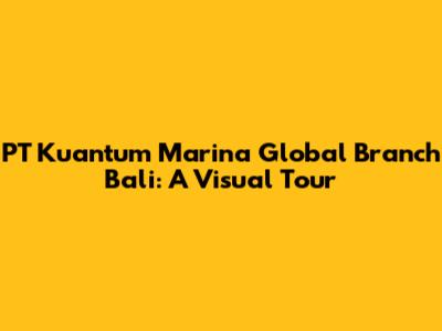 PT Kuantum Marina Global Branch Bali: A Visual Tour