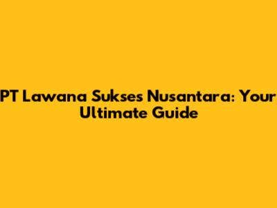 PT Lawana Sukses Nusantara: Your Ultimate Guide
