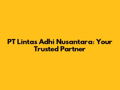 PT Lintas Adhi Nusantara: Your Trusted Partner
