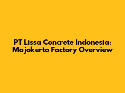 PT Lissa Concrete Indonesia: Mojokerto Factory Overview