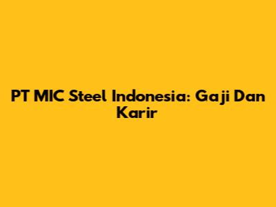 PT MIC Steel Indonesia: Gaji Dan Karir