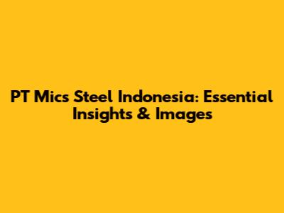 PT Mics Steel Indonesia: Essential Insights & Images