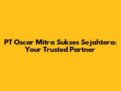 PT Oscar Mitra Sukses Sejahtera: Your Trusted Partner