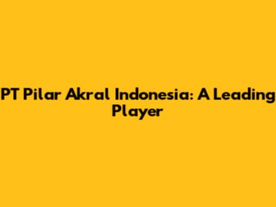 PT Pilar Akral Indonesia: A Leading Player