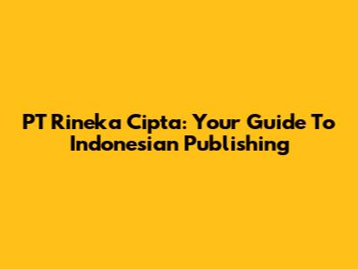 PT Rineka Cipta: Your Guide To Indonesian Publishing