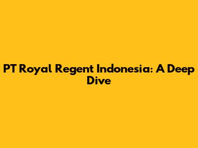 PT Royal Regent Indonesia: A Deep Dive