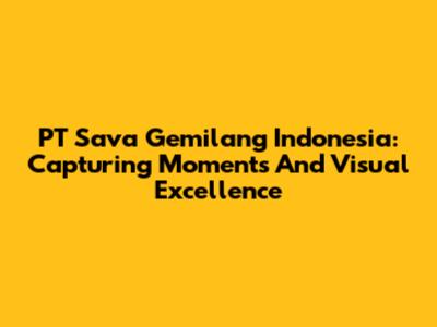 PT Sava Gemilang Indonesia: Capturing Moments And Visual Excellence