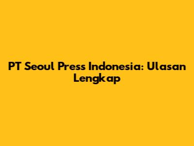 PT Seoul Press Indonesia: Ulasan Lengkap