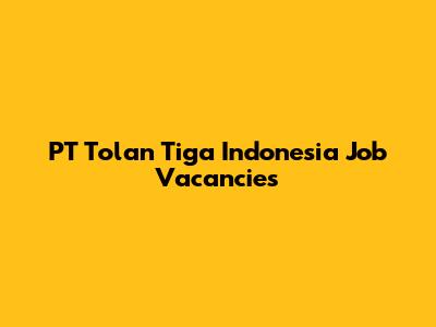PT Tolan Tiga Indonesia Job Vacancies
