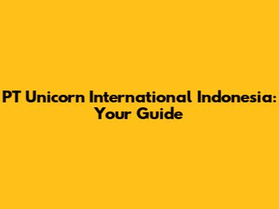 PT Unicorn International Indonesia: Your Guide