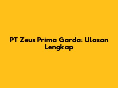 PT Zeus Prima Garda: Ulasan Lengkap