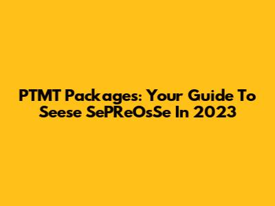 PTMT Packages: Your Guide To Seese SePReOsSe In 2023