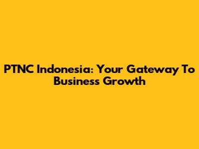 PTNC Indonesia: Your Gateway To Business Growth