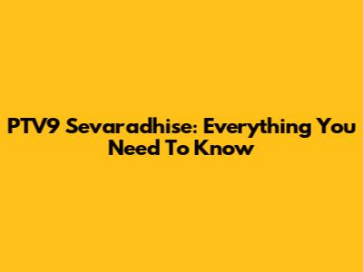 PTV9 Sevaradhise: Everything You Need To Know
