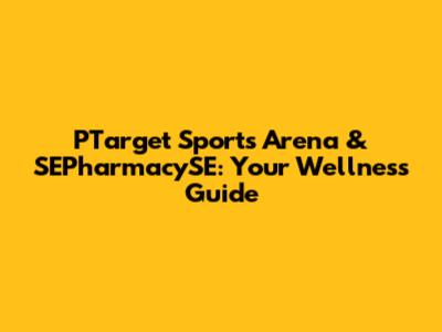 PTarget Sports Arena & SEPharmacySE: Your Wellness Guide