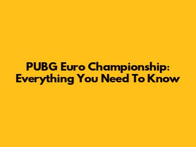 PUBG Euro Championship: Everything You Need To Know
