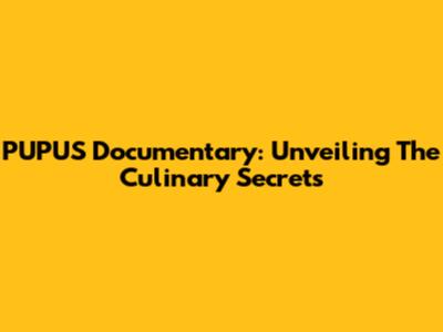 PUPUS Documentary: Unveiling The Culinary Secrets