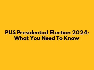 PUS Presidential Election 2024: What You Need To Know