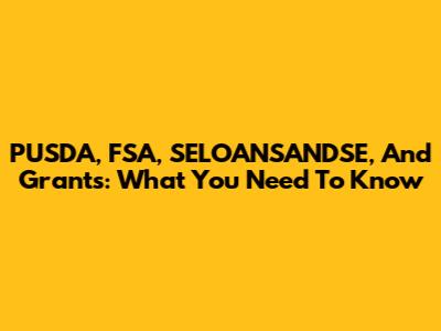 PUSDA, FSA, SELOANSANDSE, And Grants: What You Need To Know