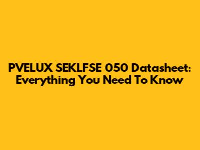PVELUX SEKLFSE 050 Datasheet: Everything You Need To Know