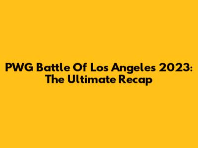 PWG Battle Of Los Angeles 2023: The Ultimate Recap