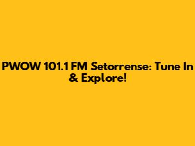PWOW 101.1 FM Setorrense: Tune In & Explore!