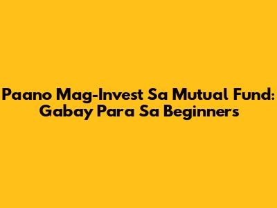 Paano Mag-Invest Sa Mutual Fund: Gabay Para Sa Beginners