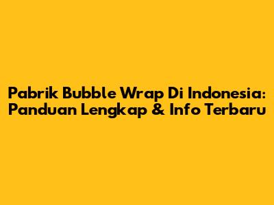 Pabrik Bubble Wrap Di Indonesia: Panduan Lengkap & Info Terbaru