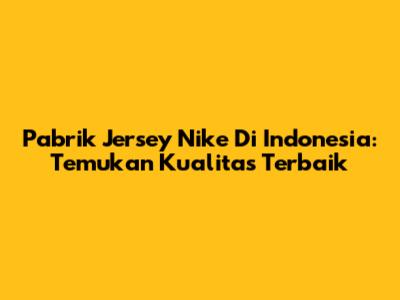 Pabrik Jersey Nike Di Indonesia: Temukan Kualitas Terbaik