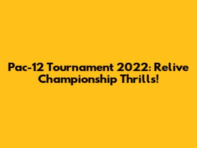 Pac-12 Tournament 2022: Relive Championship Thrills!